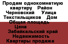 Продам однокомнатную квартиру › Район ­ Черновский, › Улица ­ Текстильщиков › Дом ­ 7 › Общая площадь ­ 31 › Цена ­ 1 150 000 - Забайкальский край Недвижимость » Квартиры продажа   